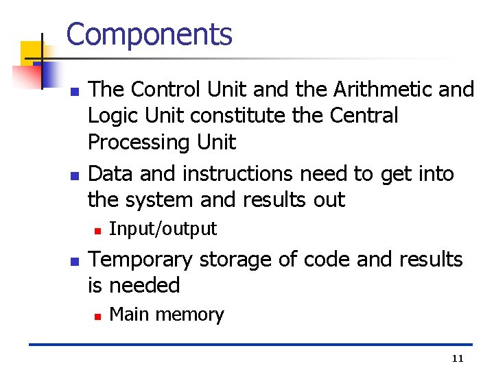 Components n n The Control Unit and the Arithmetic and Logic Unit constitute the