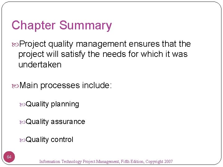 Chapter Summary Project quality management ensures that the project will satisfy the needs for