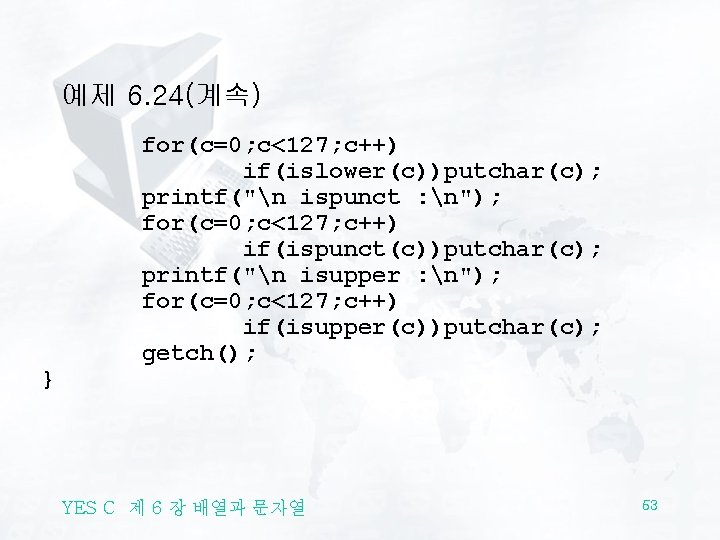 예제 6. 24(계속) for(c=0; c<127; c++) if(islower(c))putchar(c); printf("n ispunct : n"); for(c=0; c<127; c++)