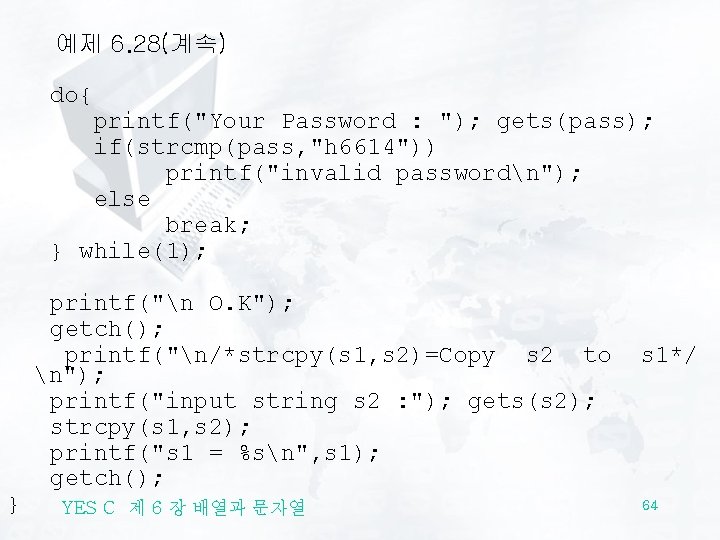 예제 6. 28(계속) do{ printf("Your Password : "); gets(pass); if(strcmp(pass, "h 6614")) printf("invalid passwordn");