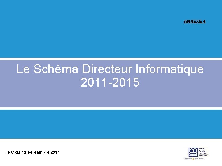 ANNEXE 4 Le Schéma Directeur Informatique 2011 -2015 INC du 16 septembre 2011 