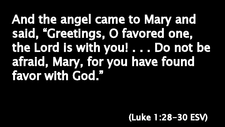 And the angel came to Mary and said, “Greetings, O favored one, the Lord