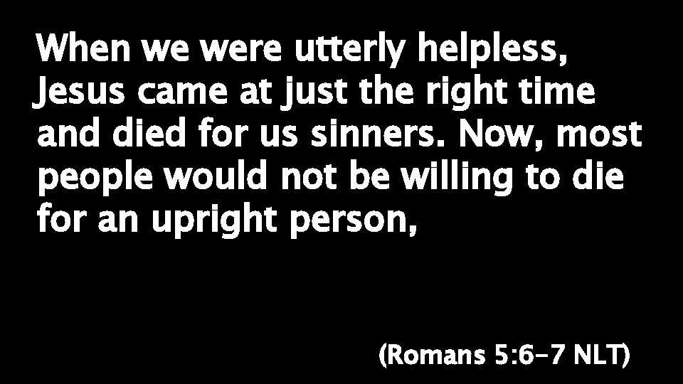 When we were utterly helpless, Jesus came at just the right time and died
