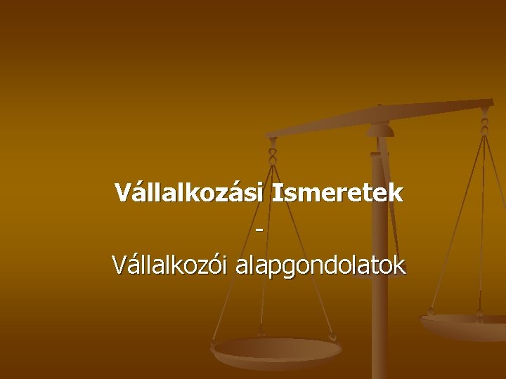 Vállalkozási Ismeretek Vállalkozói alapgondolatok 