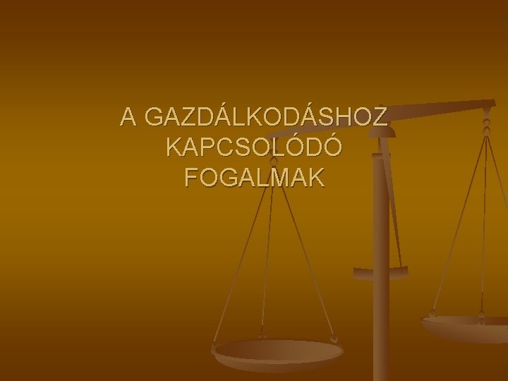 A GAZDÁLKODÁSHOZ KAPCSOLÓDÓ FOGALMAK A GAZDÁLKODÁSHOZ KAPCSOLÓDÓ FOGALMAK