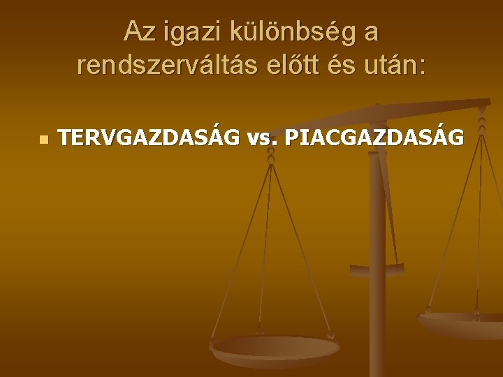 Az igazi különbség a rendszerváltás előtt és után: n TERVGAZDASÁG vs. PIACGAZDASÁG 