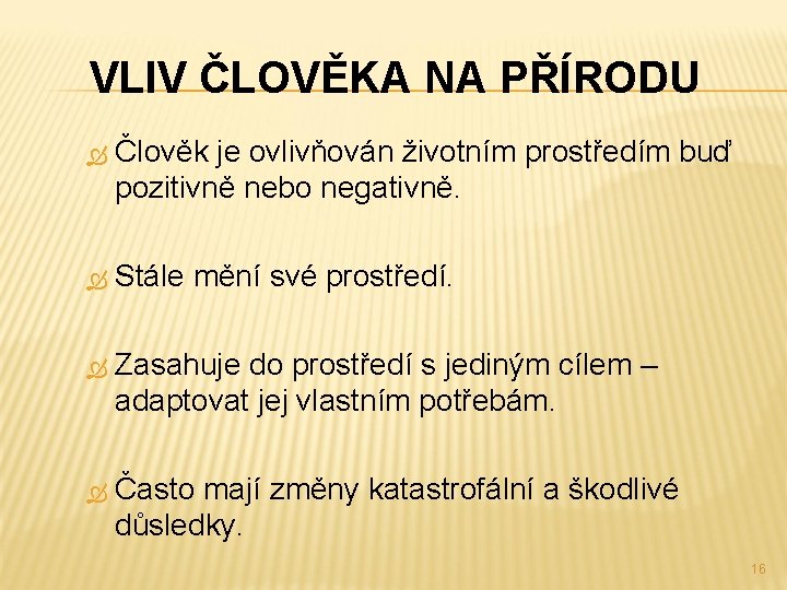 VLIV ČLOVĚKA NA PŘÍRODU Člověk je ovlivňován životním prostředím buď pozitivně nebo negativně. Stále