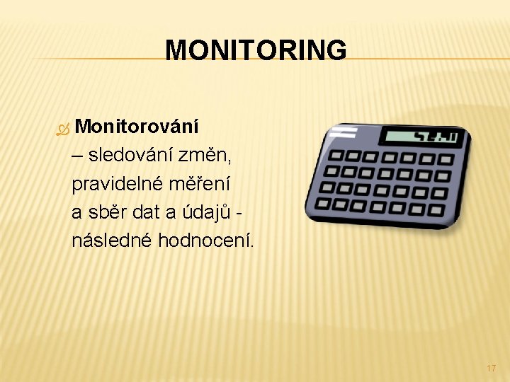 MONITORING Monitorování – sledování změn, pravidelné měření a sběr dat a údajů - následné
