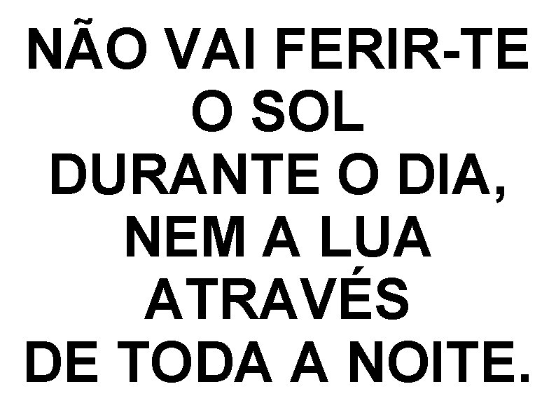 NÃO VAI FERIR-TE O SOL DURANTE O DIA, NEM A LUA ATRAVÉS DE TODA