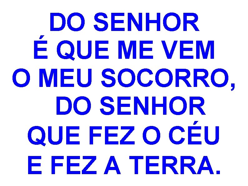 DO SENHOR É QUE ME VEM O MEU SOCORRO,  DO SENHOR QUE FEZ O