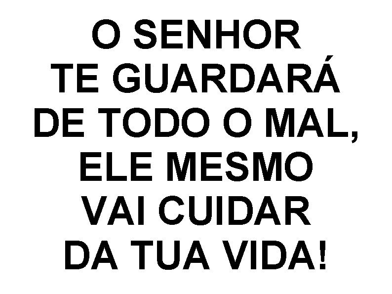 O SENHOR TE GUARDARÁ DE TODO O MAL, ELE MESMO VAI CUIDAR DA TUA