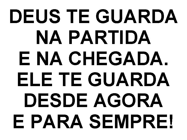 DEUS TE GUARDA NA PARTIDA E NA CHEGADA. ELE TE GUARDA DESDE AGORA E