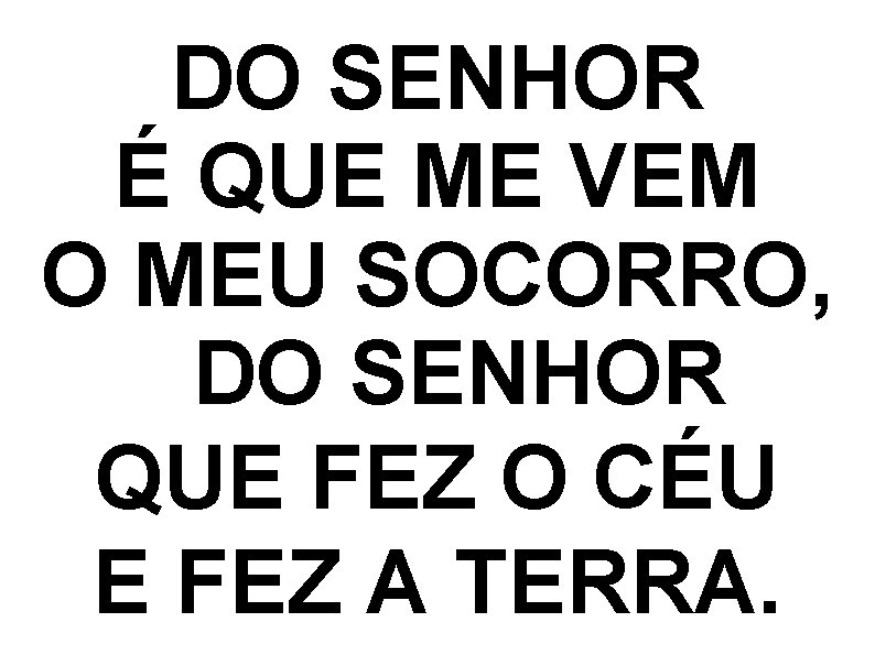 DO SENHOR É QUE ME VEM O MEU SOCORRO,  DO SENHOR QUE FEZ O