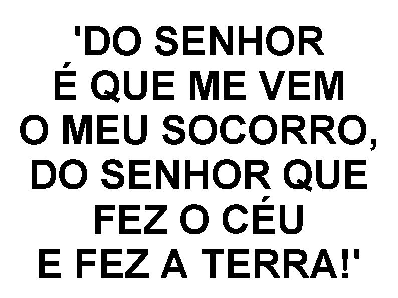 'DO SENHOR É QUE ME VEM O MEU SOCORRO, DO SENHOR QUE FEZ O