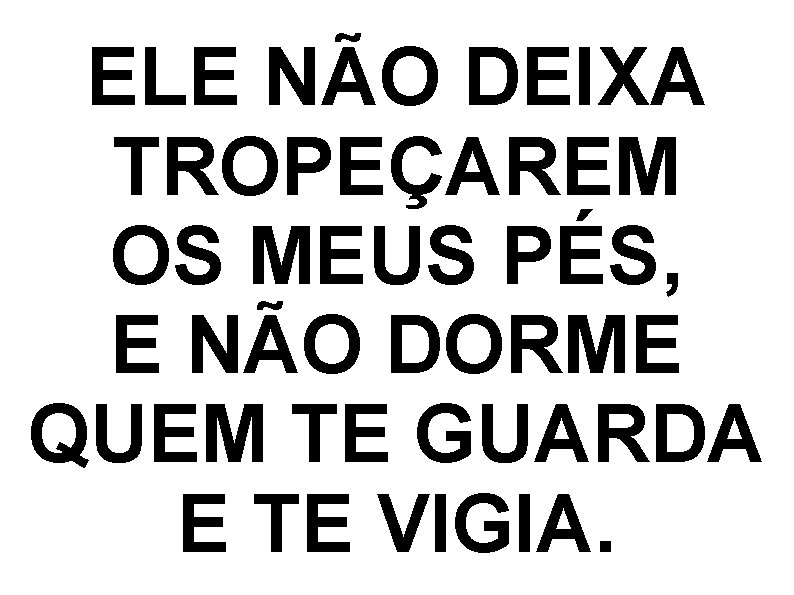ELE NÃO DEIXA TROPEÇAREM OS MEUS PÉS, E NÃO DORME QUEM TE GUARDA E