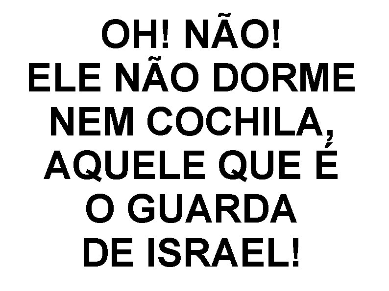 OH! NÃO! ELE NÃO DORME NEM COCHILA, AQUELE QUE É O GUARDA DE ISRAEL!