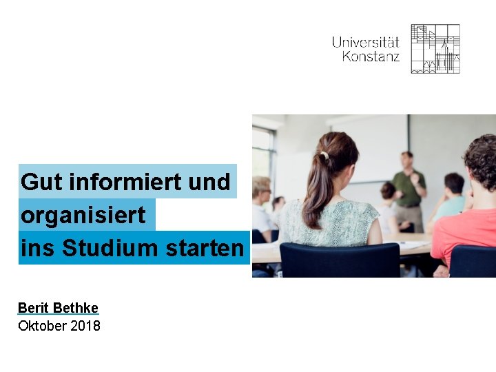 Gut informiert und organisiert ins Studium starten Berit Bethke Oktober 2018 Universität Konstanz 