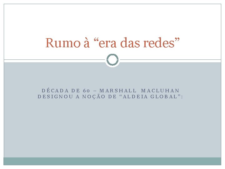 Rumo à “era das redes” DÉCADA DE 60 – MARSHALL MACLUHAN DESIGNOU A NOÇÃO