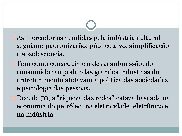 �As mercadorias vendidas pela indústria cultural seguiam: padronização, público alvo, simplificação e absolescência. �Tem