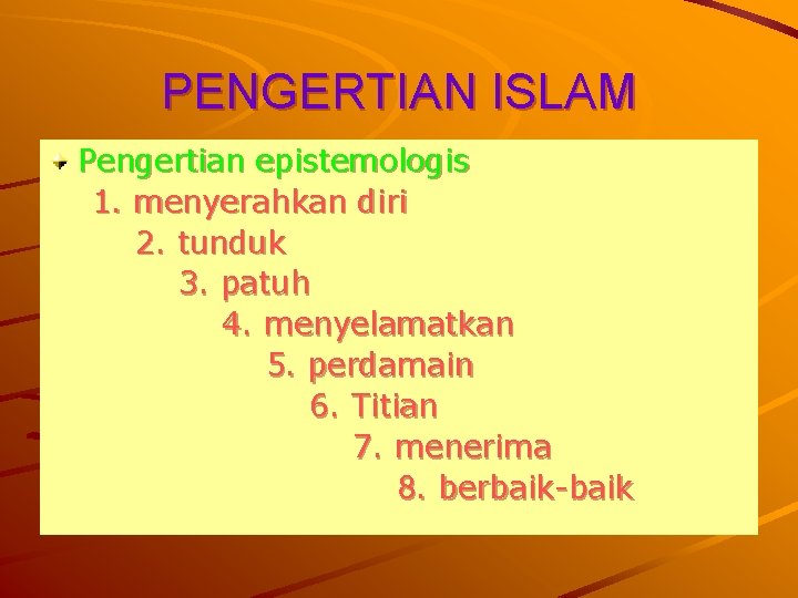 PENGERTIAN ISLAM Pengertian epistemologis 1. menyerahkan diri 2. tunduk 3. patuh 4. menyelamatkan 5.
