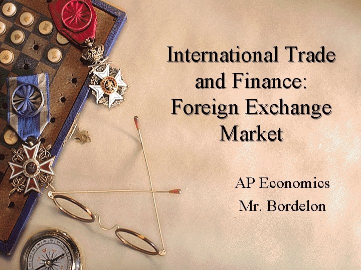 International Trade and Finance: Foreign Exchange Market AP Economics Mr. Bordelon 