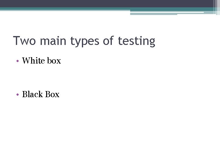 Two main types of testing • White box • Black Box 