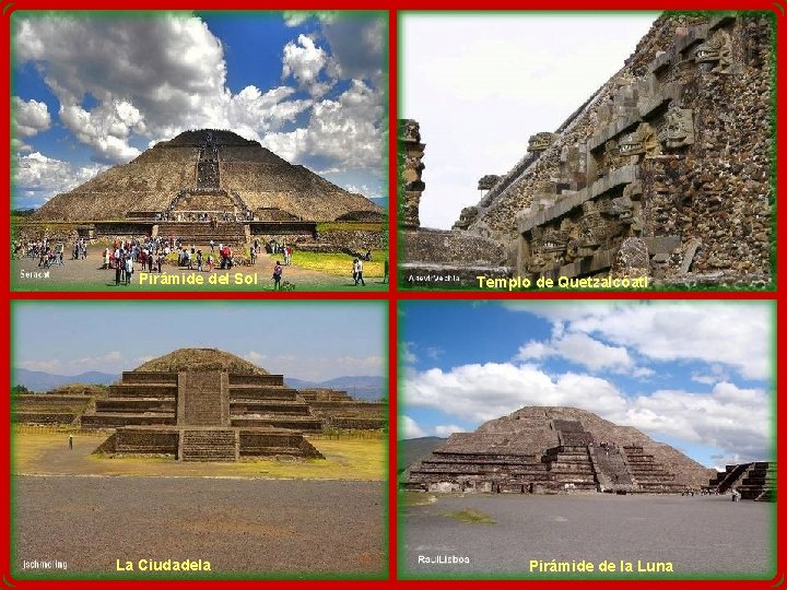 Pirámide del Sol La Ciudadela Templo de Quetzalcóatl Pirámide de la Luna Pirámide del Sol La Ciudadela Templo de Quetzalcóatl Pirámide de la Luna