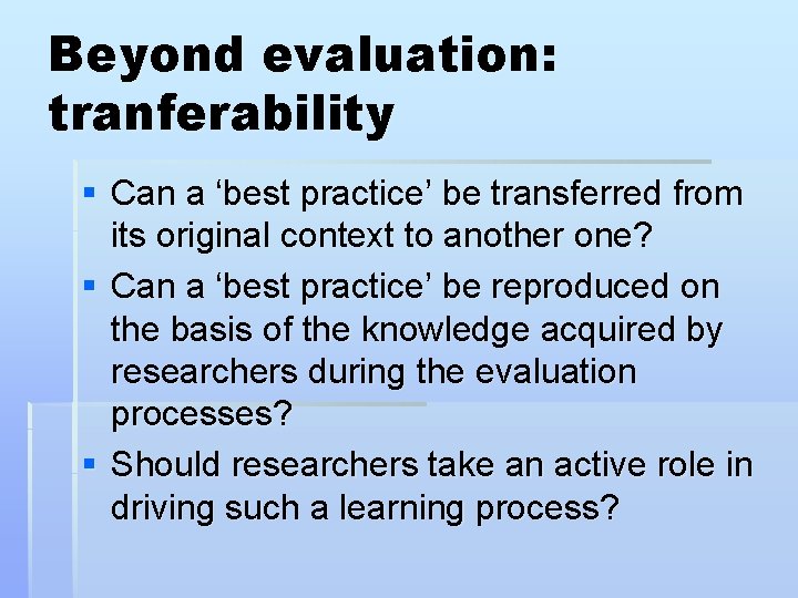 Beyond evaluation: tranferability § Can a ‘best practice’ be transferred from its original context