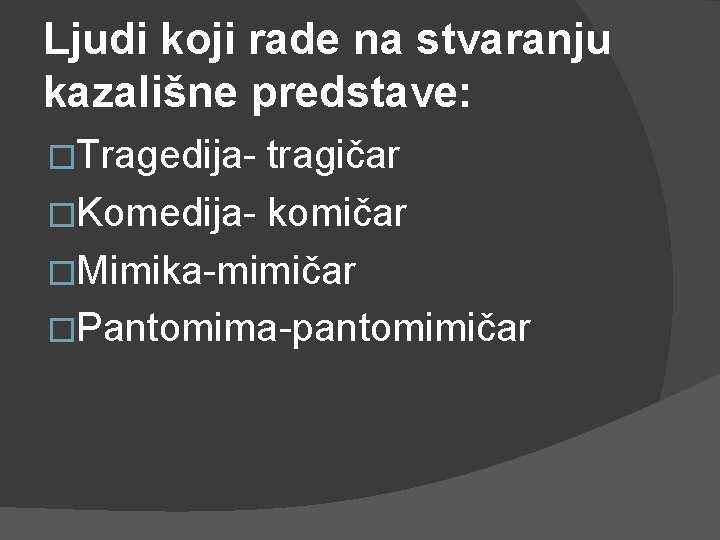 Ljudi koji rade na stvaranju kazališne predstave: �Tragedija- tragičar �Komedija- komičar �Mimika-mimičar �Pantomima-pantomimičar 