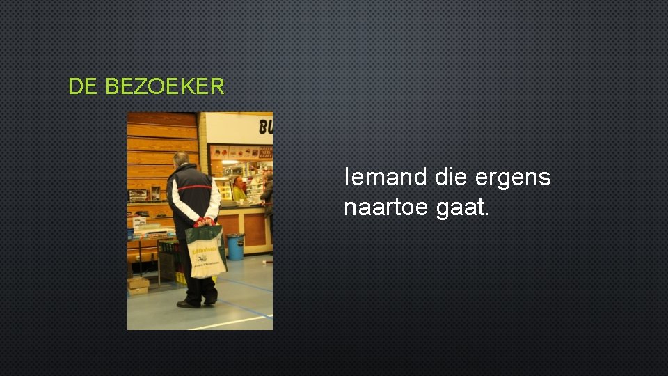 DE BEZOEKER Iemand die ergens naartoe gaat. 