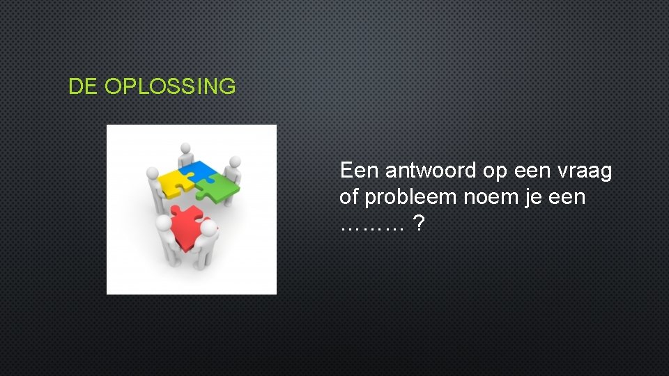 DE OPLOSSING Een antwoord op een vraag of probleem noem je een ……… ?