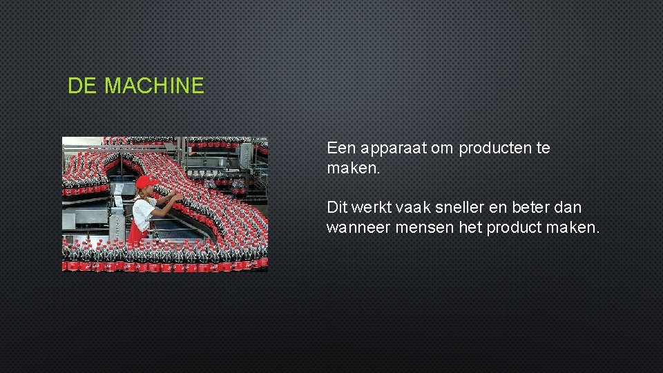 DE MACHINE Een apparaat om producten te maken. Dit werkt vaak sneller en beter