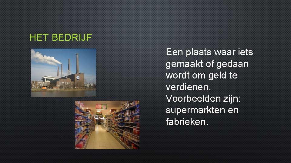 HET BEDRIJF Een plaats waar iets gemaakt of gedaan wordt om geld te verdienen.