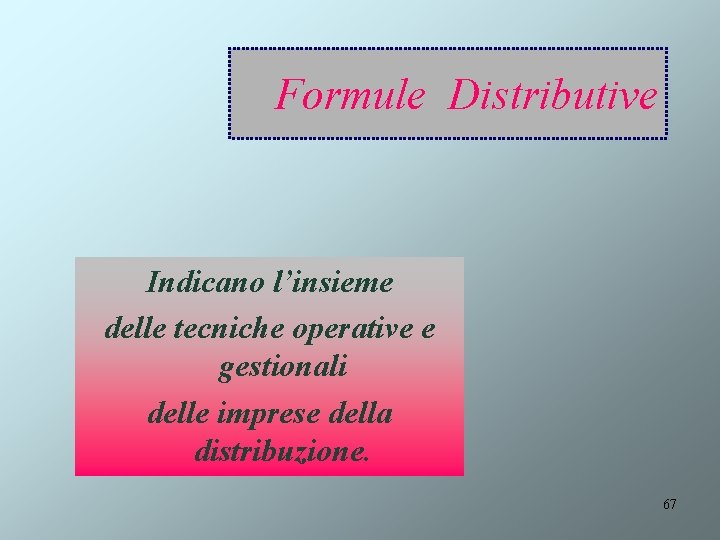 Formule Distributive Indicano l’insieme delle tecniche operative e gestionali delle imprese della distribuzione. 67