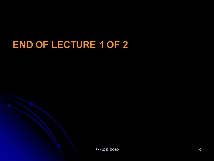 END OF LECTURE 1 OF 2 PHM 2213 2008/9 16 