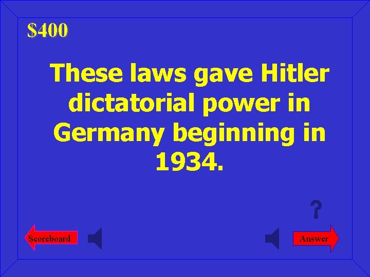 $400 These laws gave Hitler dictatorial power in Germany beginning in 1934. Scoreboard Answer