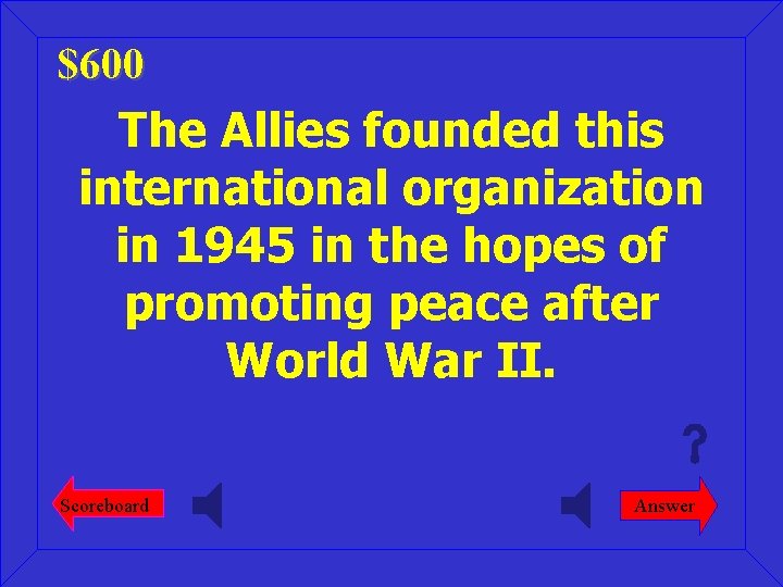 $600 The Allies founded this international organization in 1945 in the hopes of promoting