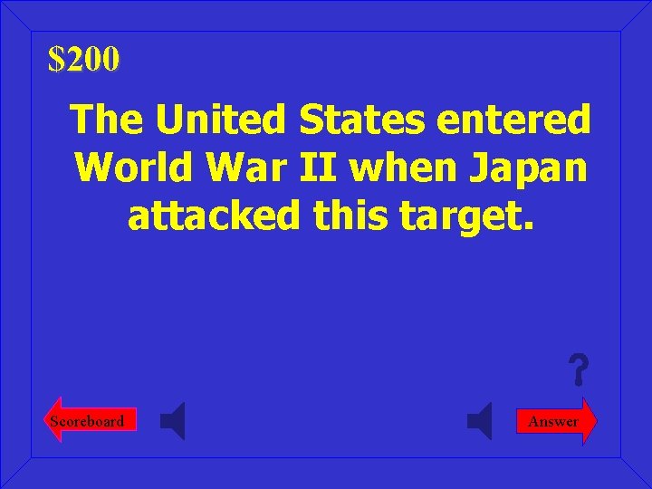 $200 The United States entered World War II when Japan attacked this target. Scoreboard