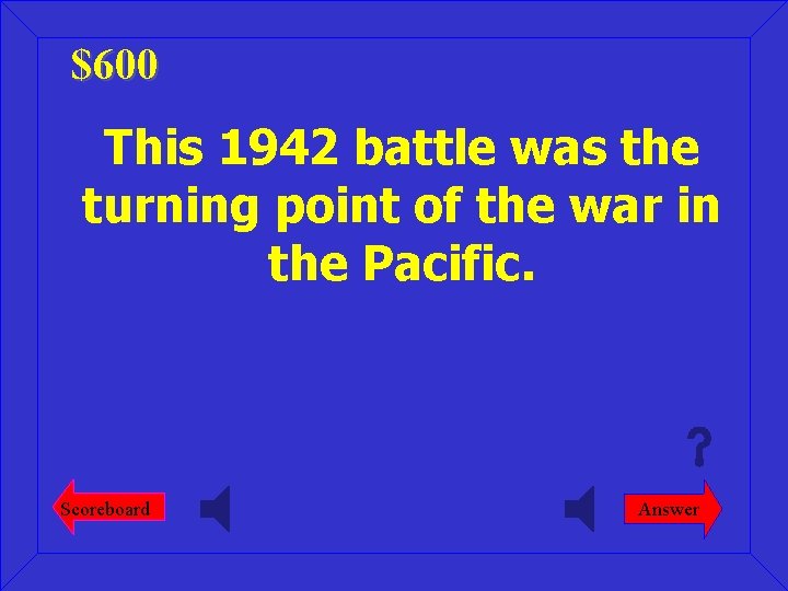 $600 This 1942 battle was the turning point of the war in the Pacific.