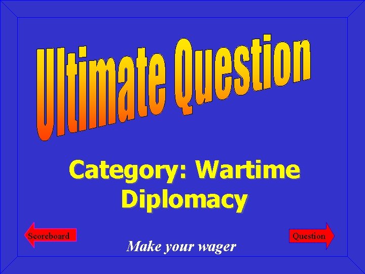 Category: Wartime Diplomacy Scoreboard Make your wager Question 
