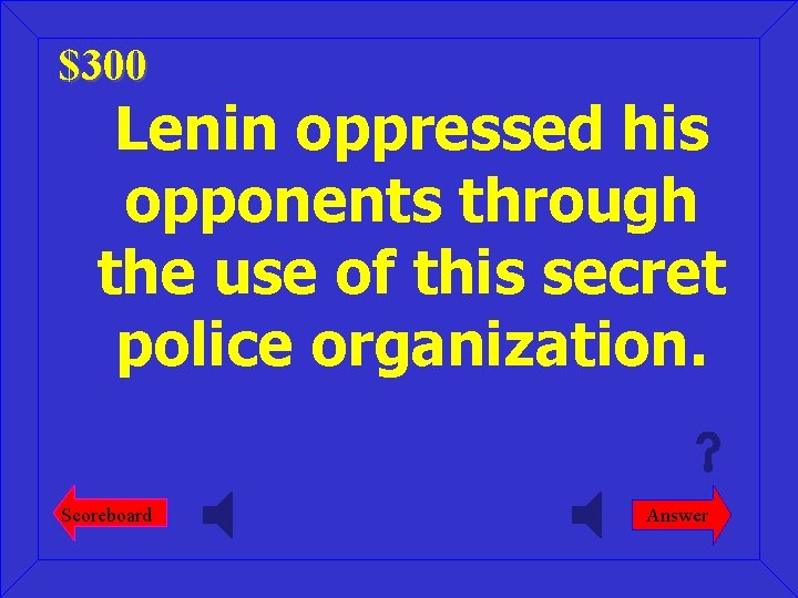 $300 Lenin oppressed his opponents through the use of this secret police organization. Scoreboard