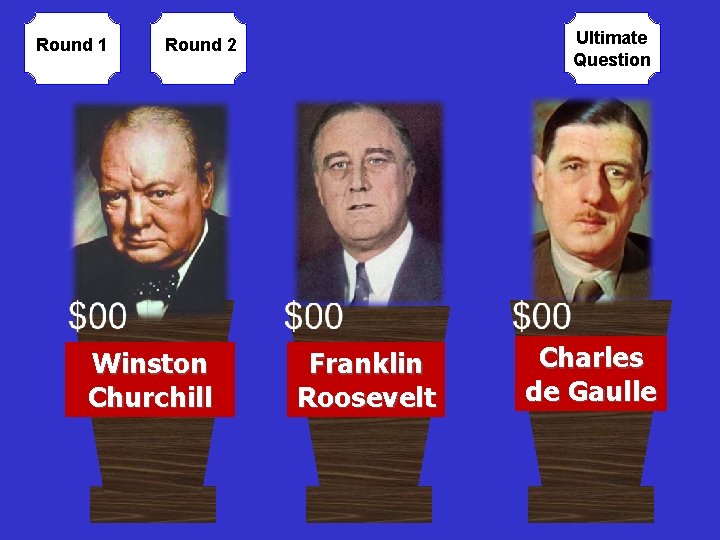 Round 1 Ultimate Question Round 2 Winston Churchill Franklin Roosevelt Charles de Gaulle 