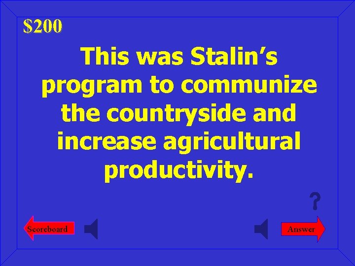 $200 This was Stalin’s program to communize the countryside and increase agricultural productivity. Scoreboard