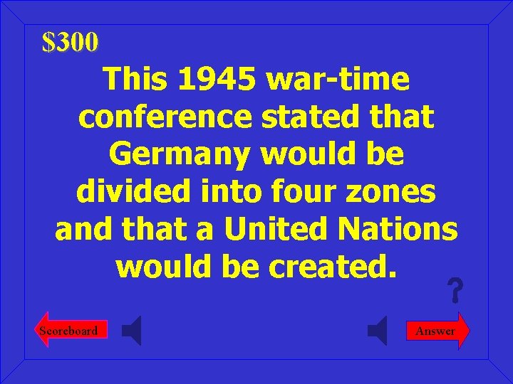 $300 This 1945 war-time conference stated that Germany would be divided into four zones