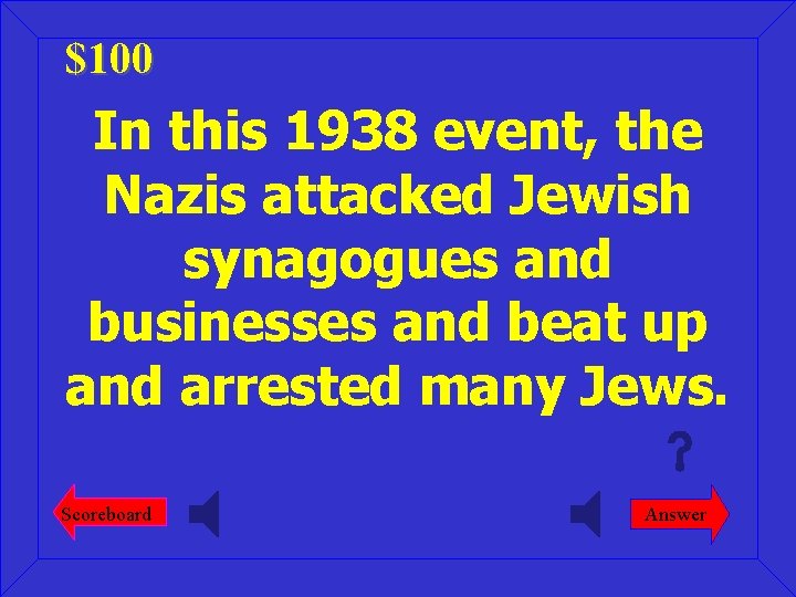 $100 In this 1938 event, the Nazis attacked Jewish synagogues and businesses and beat