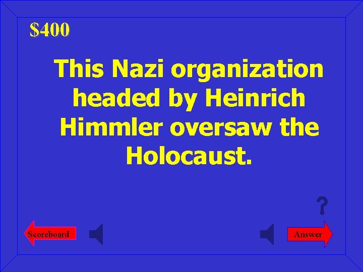 $400 This Nazi organization headed by Heinrich Himmler oversaw the Holocaust. Scoreboard Answer 