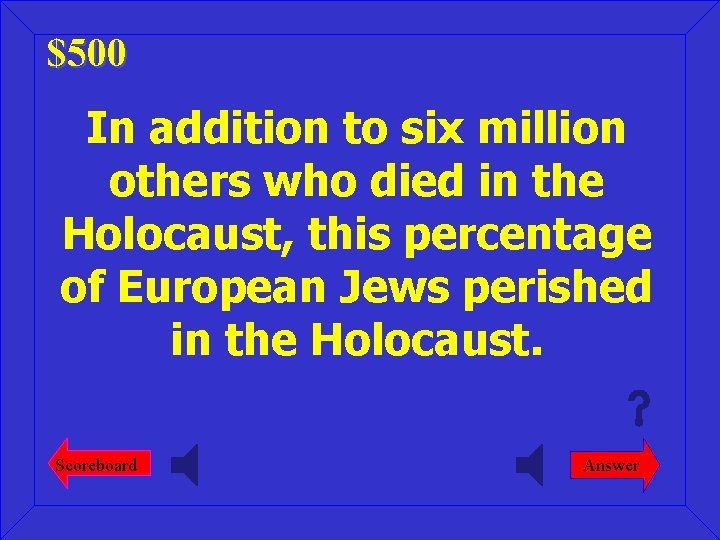 $500 In addition to six million others who died in the Holocaust, this percentage