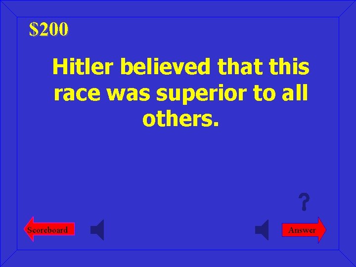 $200 Hitler believed that this race was superior to all others. Scoreboard Answer 