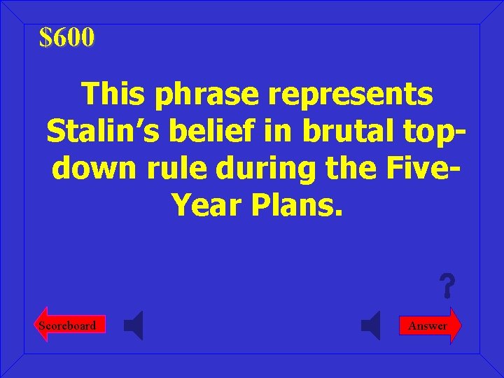 $600 This phrase represents Stalin’s belief in brutal topdown rule during the Five. Year