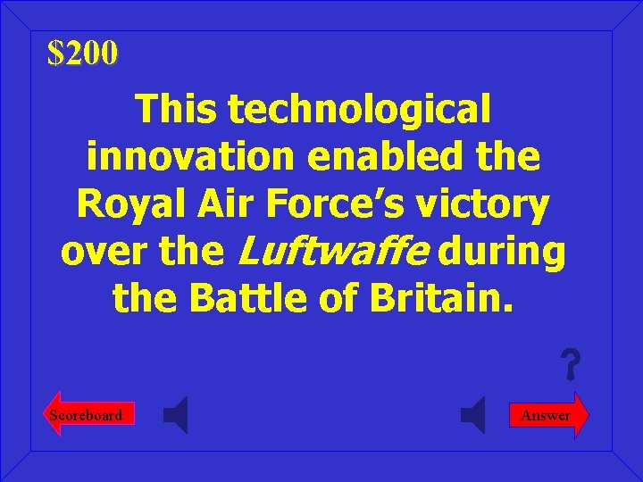 $200 This technological innovation enabled the Royal Air Force’s victory over the Luftwaffe during